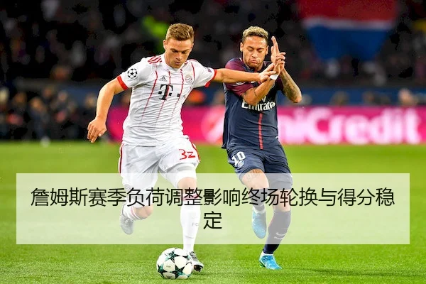 詹姆斯赛季负荷调整影响终场轮换与得分稳定
